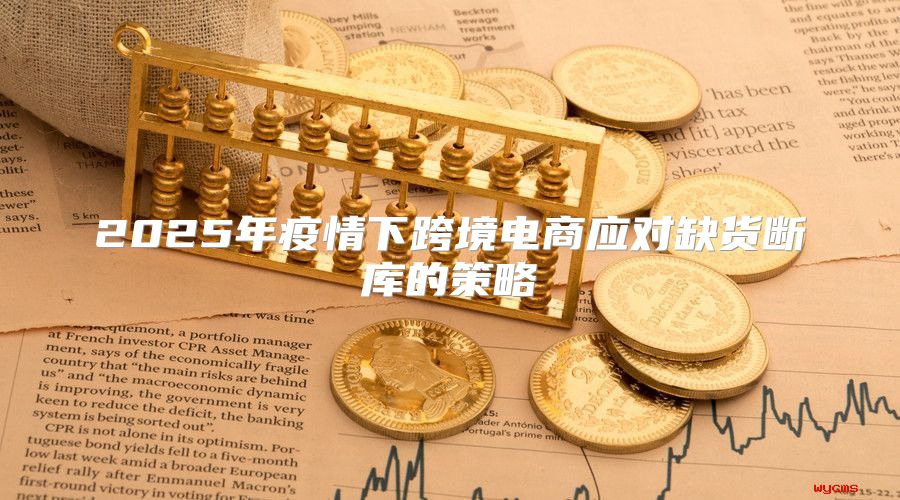 2025年疫情下跨境电商应对缺货断库的策略