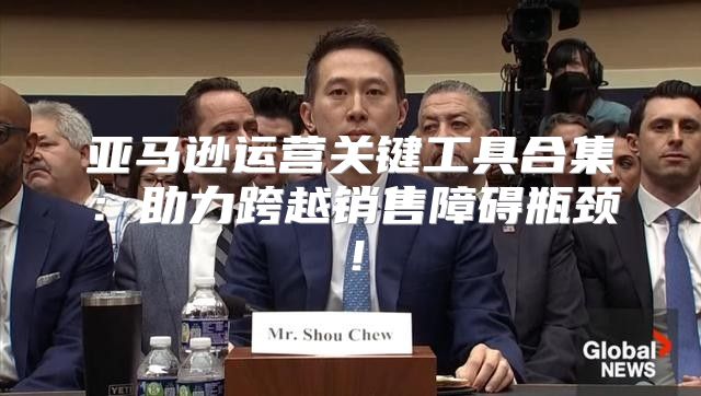 亚马逊运营关键工具合集：助力跨越销售障碍瓶颈！