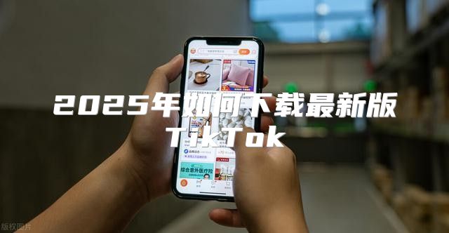 2025年如何下载最新版TikTok