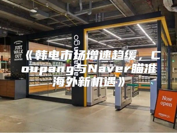 韩电市场增速趋缓，Coupang与Naver瞄准海外新机遇