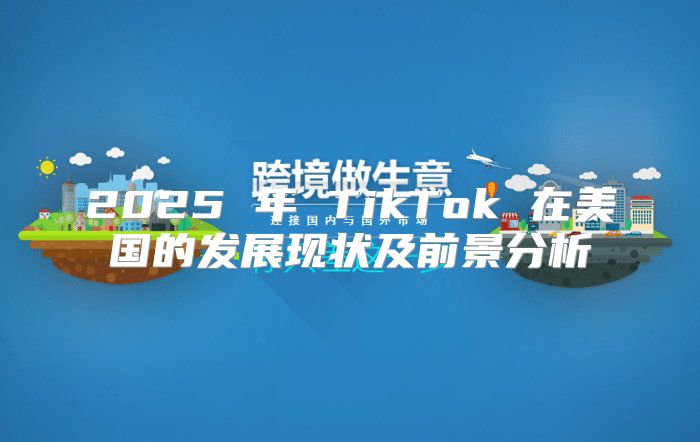 2025 年 TikTok 在美国的发展现状及前景分析