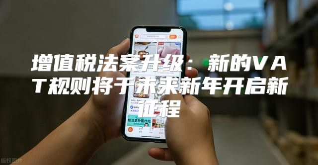 增值税法案升级：新的VAT规则将于未来新年开启新征程