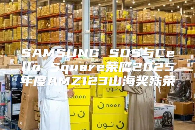 SAMSUNG SDS与Cello Square荣膺2025年度AMZ123山海奖殊荣