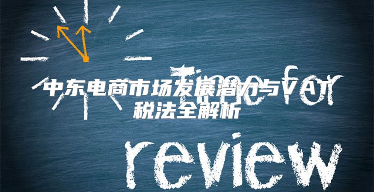 中东电商市场发展潜力与VAT税法全解析