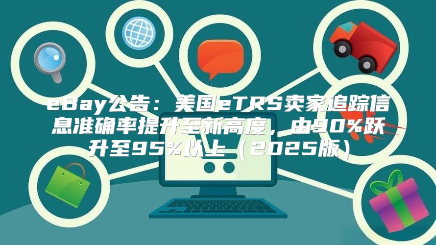 eBay公告：美国eTRS卖家追踪信息准确率提升至新高度，由90%跃升至95%以上2025版