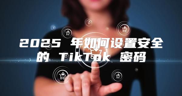 2025 年如何设置安全的 TikTok 密码