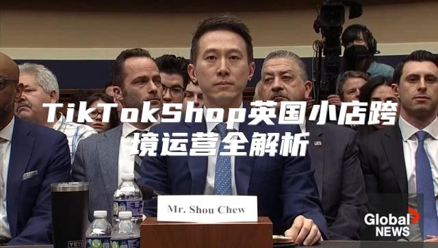 TikTokShop英国小店跨境运营全解析