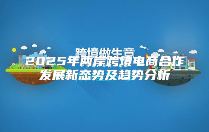 2025年两岸跨境电商合作发展新态势及趋势分析