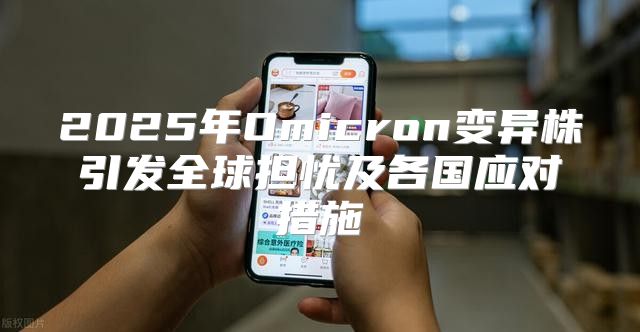 2025年Omicron变异株引发全球担忧及各国应对措施