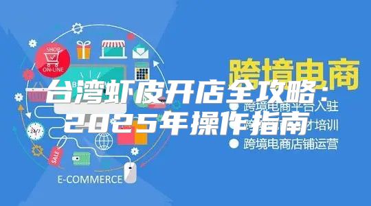 台湾虾皮开店全攻略：2025年操作指南