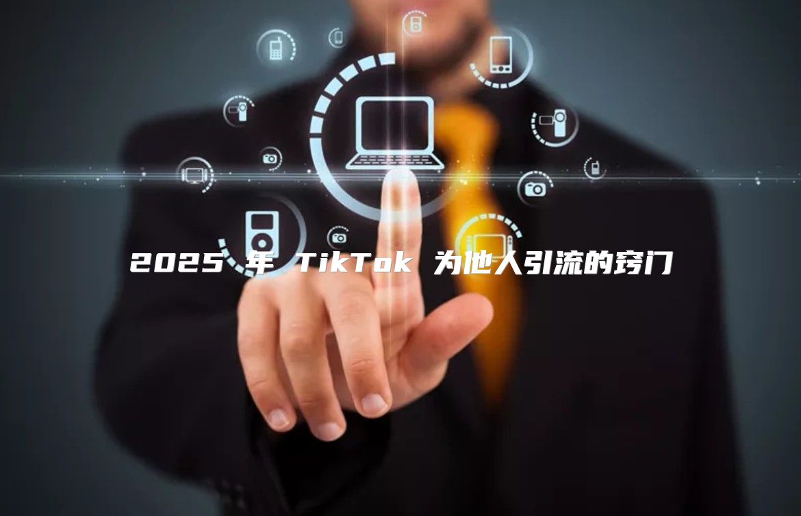 2025 年 TikTok 为他人引流的窍门