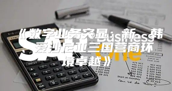 数字业务突显：新、韩、爱沙尼亚三国营商环境卓越