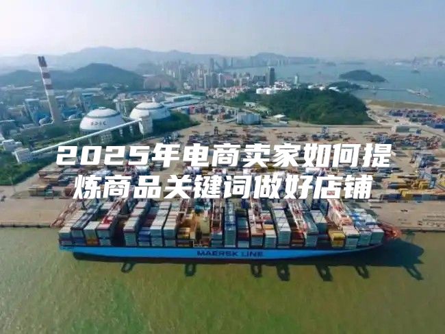 2025年电商卖家如何提炼商品关键词做好店铺