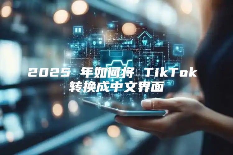 2025 年如何将 TikTok 转换成中文界面