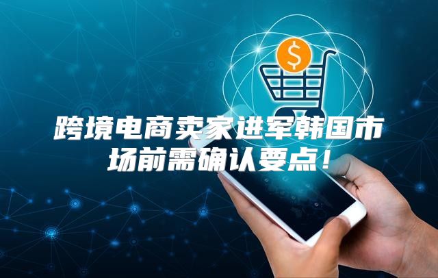 跨境电商卖家进军韩国市场前需确认要点！