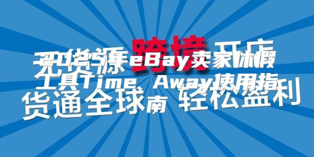 2025年eBay卖家休假工具Time Away使用指南