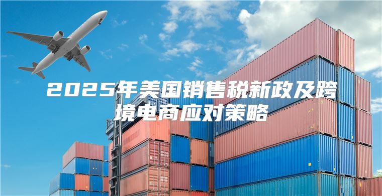 2025年美国销售税新政及跨境电商应对策略