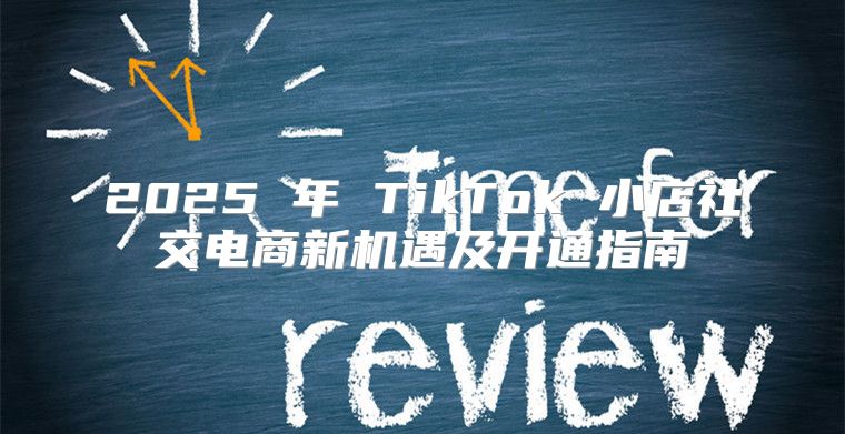 2025 年 TikTok 小店社交电商新机遇及开通指南
