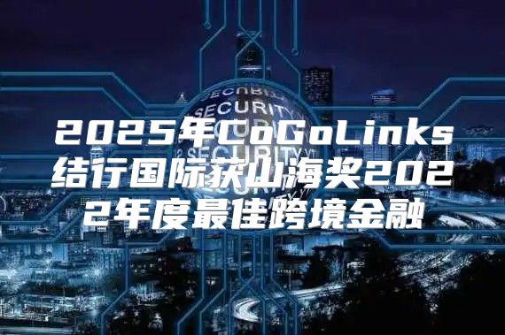 2025年CoGoLinks结行国际获山海奖2022年度最佳跨境金融