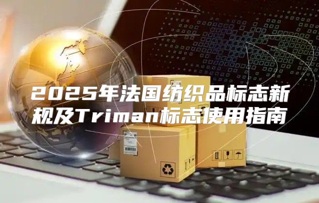 2025年法国纺织品标志新规及Triman标志使用指南