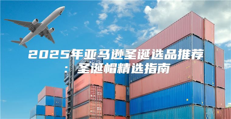 2025年亚马逊圣诞选品推荐：圣诞帽精选指南