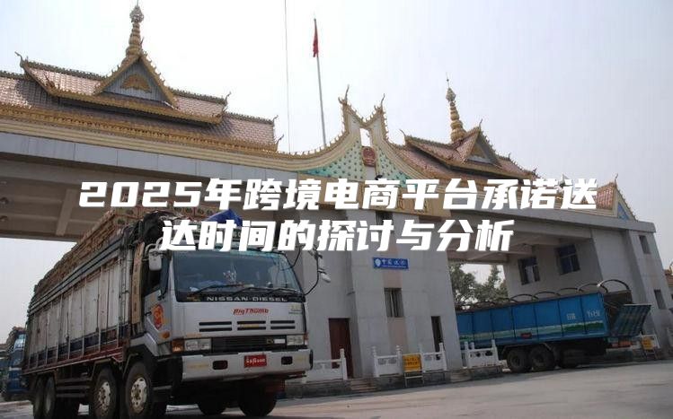 2025年跨境电商平台承诺送达时间的探讨与分析