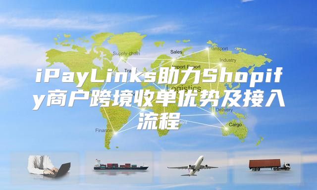 iPayLinks助力Shopify商户跨境收单优势及接入流程