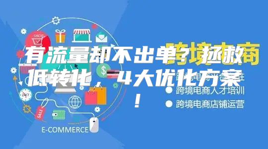 有流量却不出单？拯救低转化，4大优化方案！