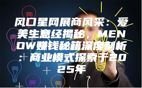 风口星网展商风采：爱美生意经揭秘，MENOW赚钱秘籍深度剖析：商业模式探索于2025年