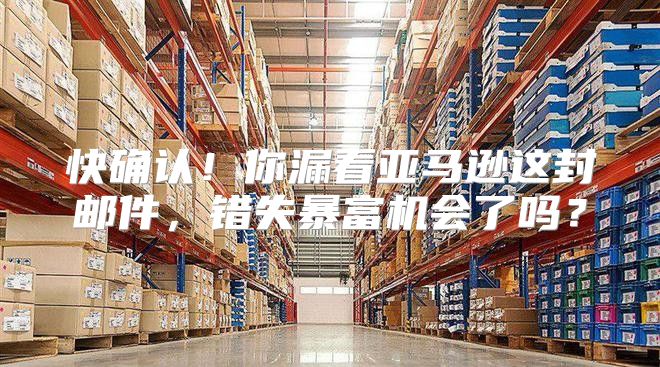 快确认！你漏看亚马逊这封邮件，错失暴富机会了吗？