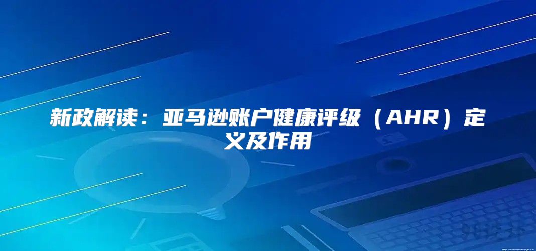 新政解读：亚马逊账户健康评级AHR定义及作用