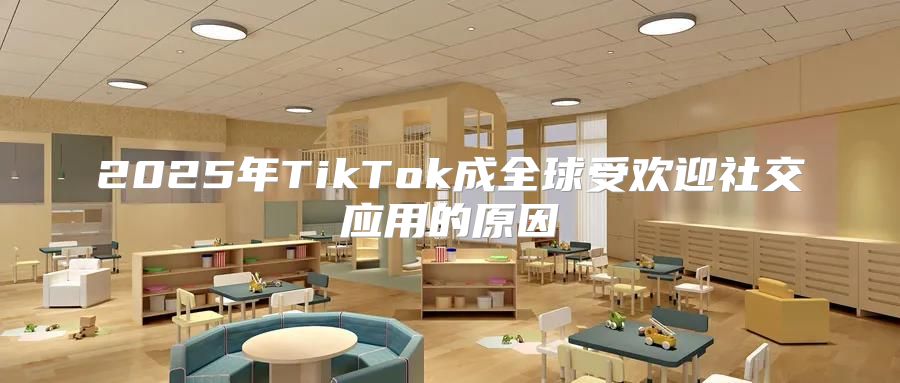 2025年TikTok成全球受欢迎社交应用的原因