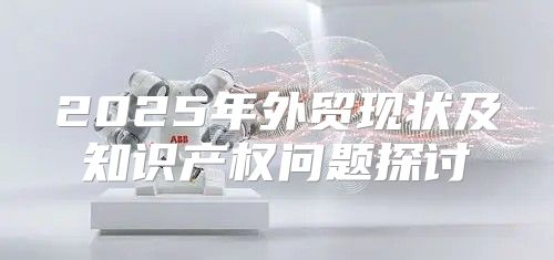 2025年外贸现状及知识产权问题探讨