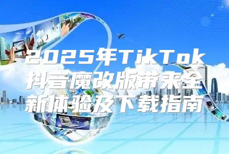 2025年TikTok抖音魔改版带来全新体验及下载指南