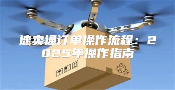 速卖通订单操作流程：2025年操作指南