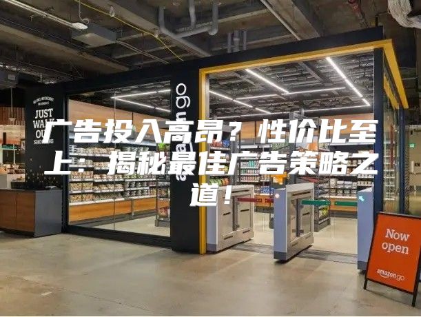 广告投入高昂？性价比至上：揭秘最佳广告策略之道！