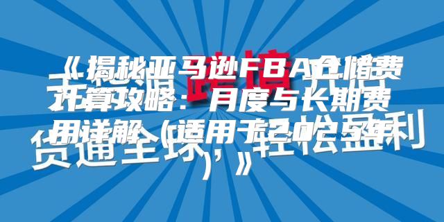 揭秘亚马逊FBA仓储费计算攻略：月度与长期费用详解适用于2025年