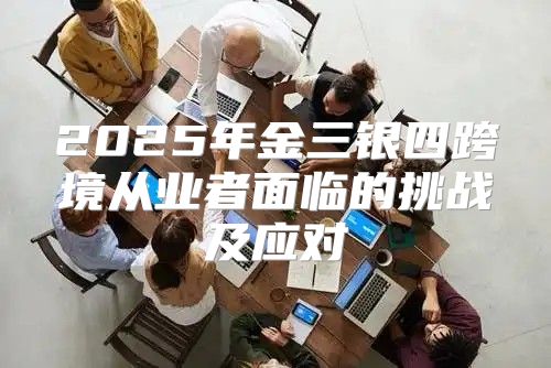 2025年金三银四跨境从业者面临的挑战及应对