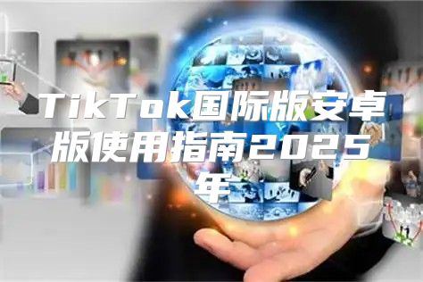 TikTok国际版安卓版使用指南2025年