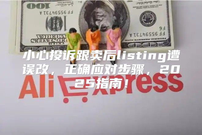 小心投诉跟卖后listing遭误改，正确应对步骤，2025指南！
