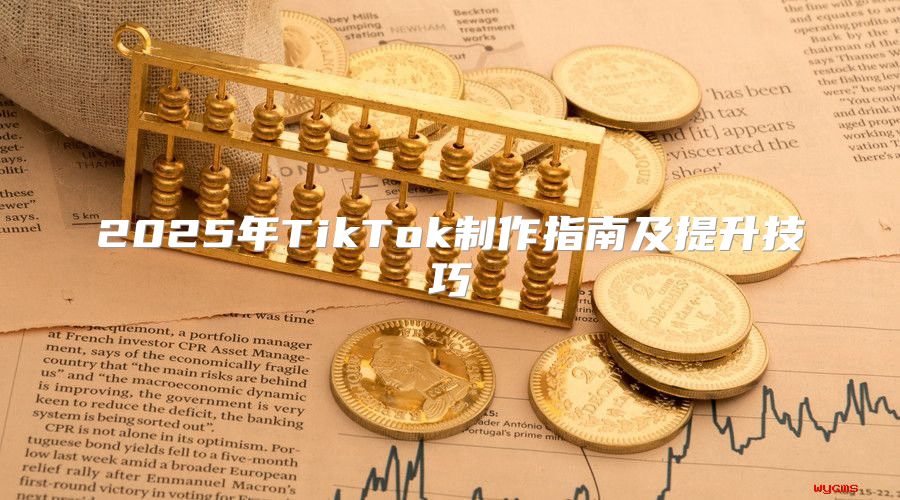 2025年TikTok制作指南及提升技巧