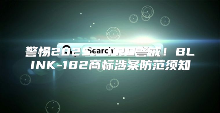 警惕2025TRO警戒！BLINK-182商标涉案防范须知