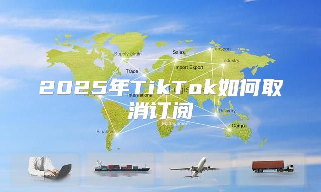 2025年TikTok如何取消订阅