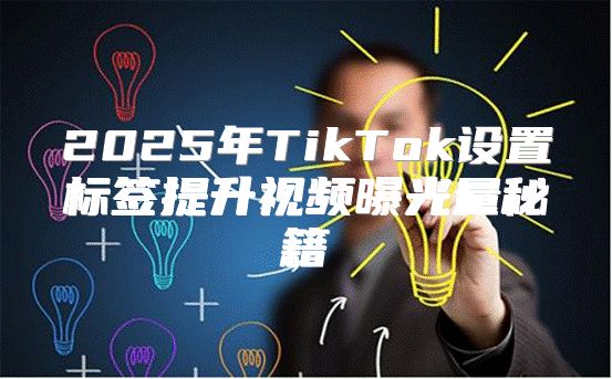 2025年TikTok设置标签提升视频曝光量秘籍