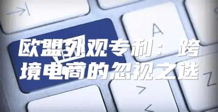 欧盟外观专利：跨境电商的忽视之选