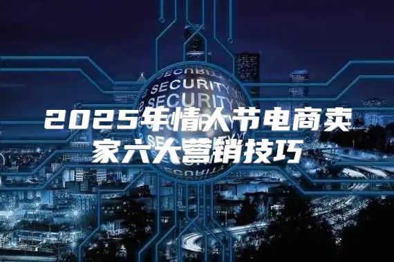 2025年情人节电商卖家六大营销技巧