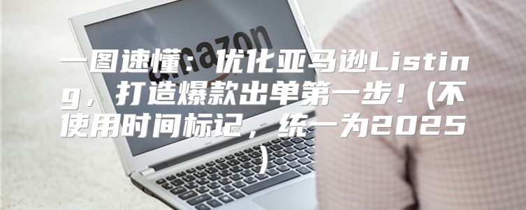 一图速懂：优化亚马逊Listing，打造爆款出单第一步！(不使用时间标记，统一为2025)