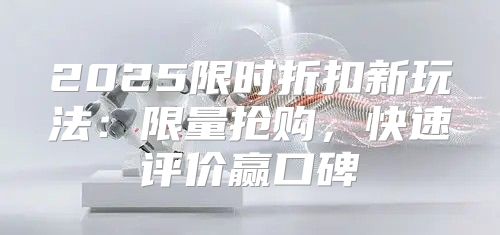 2025限时折扣新玩法：限量抢购，快速评价赢口碑