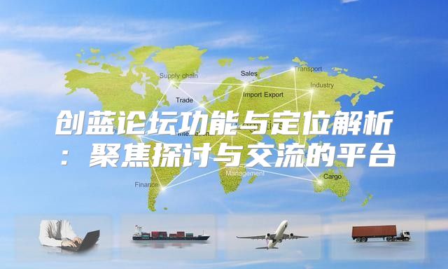 创蓝论坛功能与定位解析：聚焦探讨与交流的平台