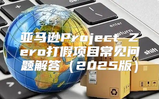亚马逊Project Zero打假项目常见问题解答2025版